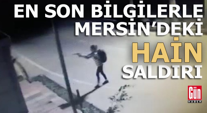 Dakika dakika Mersin'deki hain saldırı...