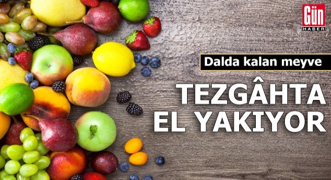 Dalda kalan meyve tezghta el yakıyor