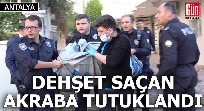 Dehşet saçan akraba tutuklandı