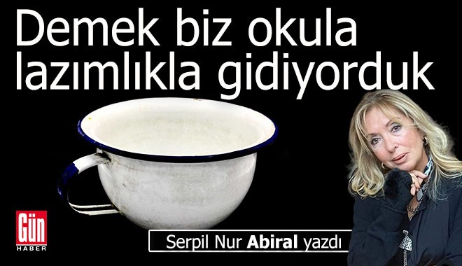 Demek biz okula lazımlıkla gidiyorduk !
