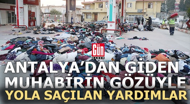 Deprem bölgesindeki Antalyalı muhabirin objektifinden gönderilen yardımların hali