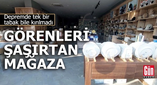 Depremde tek bir tabağın bile kırılmadığı mağaza görenleri şaşırttı