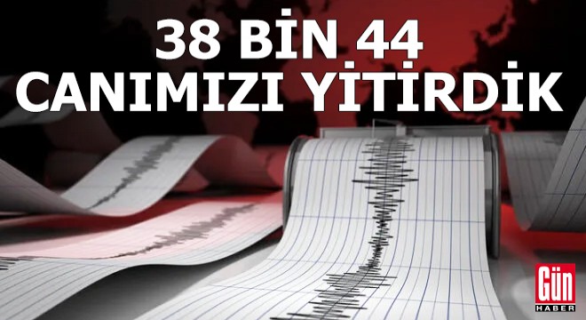 Depremde 38 bin 44 canımızı yitirdik