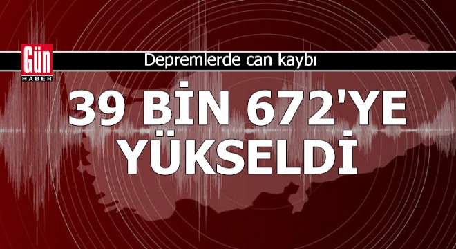 Depremlerde can kaybı 39 bin 672'ye yükseldi