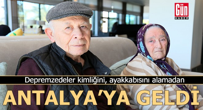 Depremzedeler kimliğini, ayakkabısını alamadan Antalya ya geldi