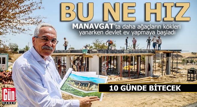 Devlet Manavgat a ev yapmaya başladı