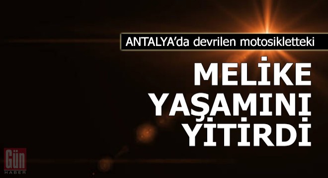 Devrilen motosikletteki Melike yaşamını yitirdi