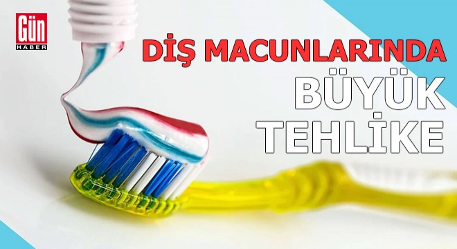Diş macunlarında büyük tehlike
