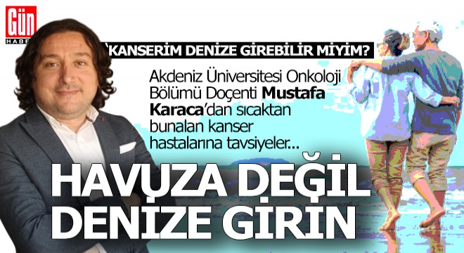 Doç. Dr. Karaca dan kanser hastalarına uyarı;  Havuz tehlikeli, denize girin 