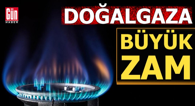 Doğalgaza büyük zam