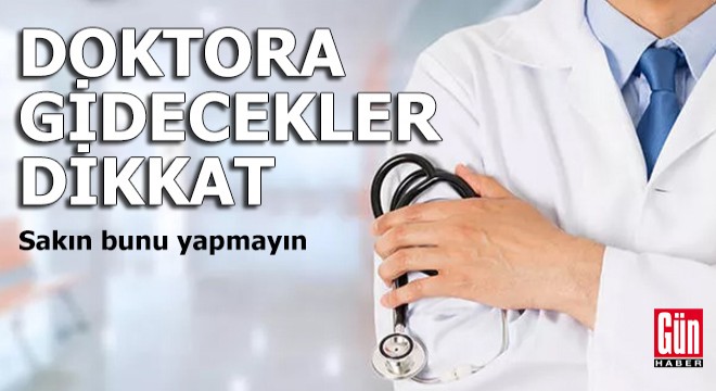 Doktora gidecekler dikkat... Sakın bunu yapmayın