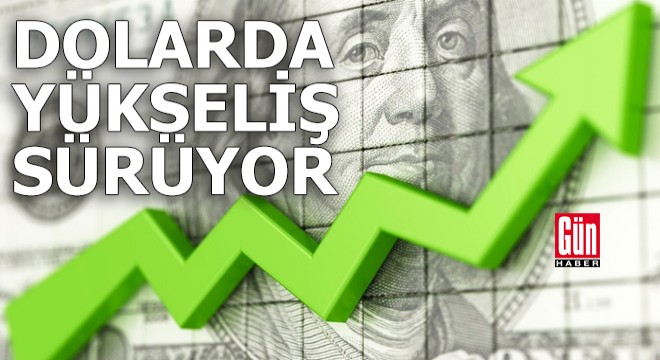 Dolarda yükseliş sürüyor