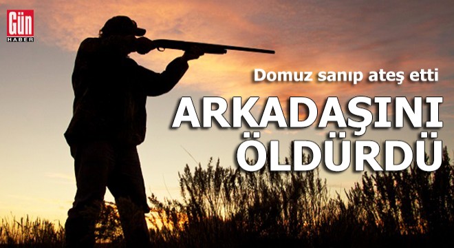 Domuz sanıp ateş etti, arkadaşını öldürdü