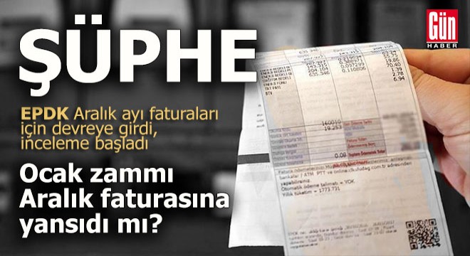 EPDK aralık faturalarını incelemeye başladı
