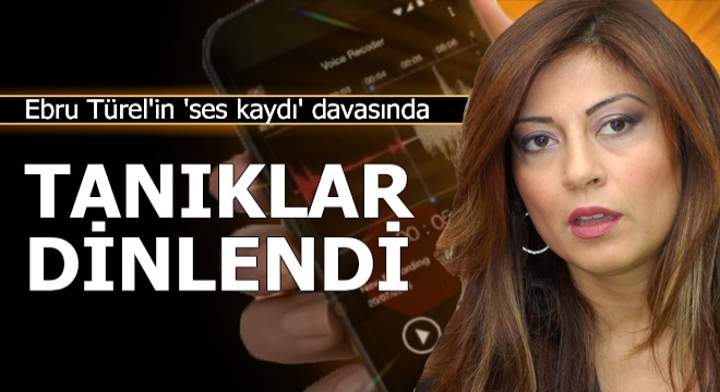 Ebru Türel in  ses kaydı  davasında tanıklar dinlendi