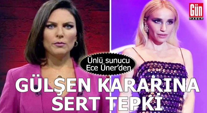 Ece Üner'den Gülşen kararına sert tepki