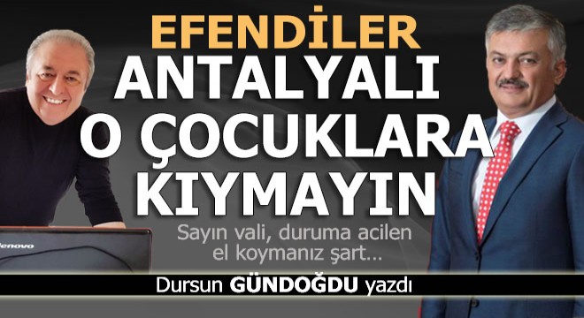 Efendiler... Antalyalı o çocuklara kıymayın...