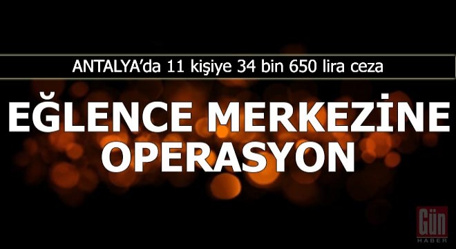 Eğlence merkezine operasyonda, 11 kişiye 34 bin 650 lira ceza