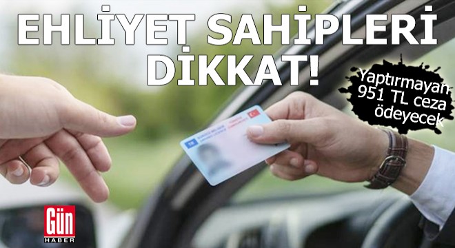 Ehliyet sahipleri dikkat! Yaptırmayan 951 TL ceza ödeyecek