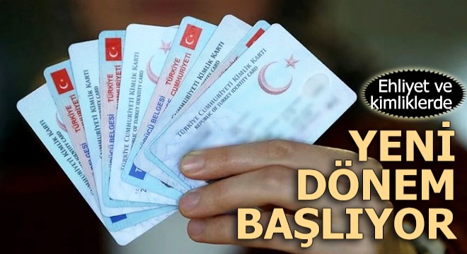 Ehliyet ve kimliklerde yeni dönem başlıyor