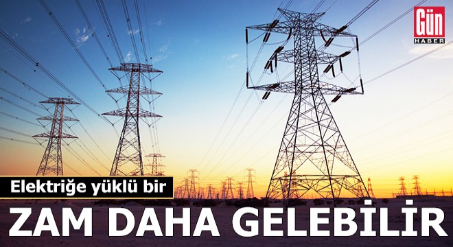 Elektriğe yüklü bir zam daha gelebilir