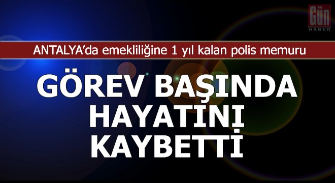 Emekliliğine 1 yıl kalan polis, görev başında hayatını kaybetti