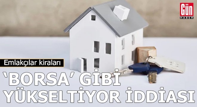 Emlakçılar kiraları  Borsa  gibi yükseltiyor iddiası