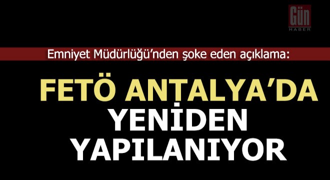 Emniyet; FETÖ Antalya'da yeniden yapılanıyor