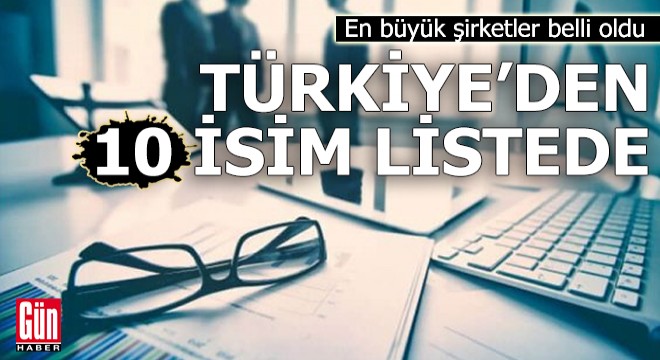 En büyük şirketler belli oldu: Türkiye den 10 isim listede