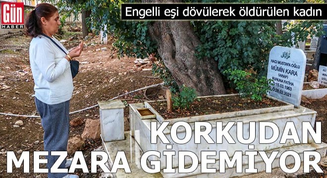 Engelli eşi dövülerek öldürülen kadın, korkudan mezarına gidemiyor