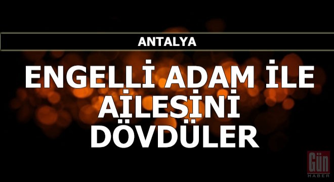 Engelli adam ile ailesini dövüp, şişeye oturtmakla tehdit ettiler