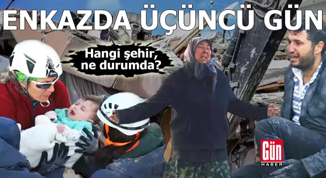 Enkazda üçüncü gün: Hangi şehir, ne durumda
