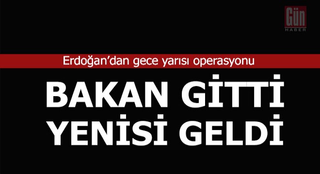 Erdoğan'dan gece 'Bakan' operasyonu