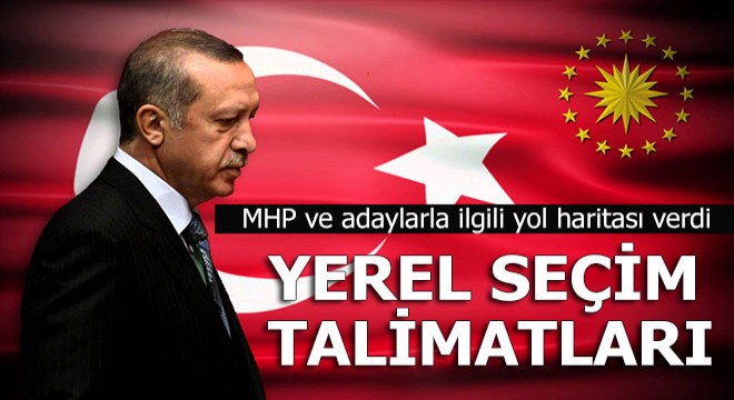 Erdoğan'dan yerel seçim talimatları