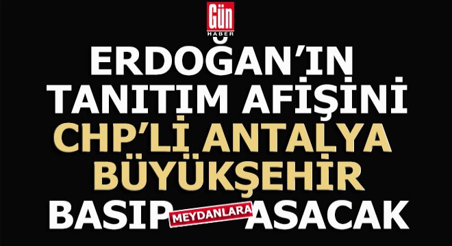 Erdoğan'ın Antalya tanıtım afişlerini CHP'li büyükşehir basıp meydanlara asacak