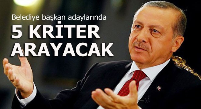 Erdoğan adaylarda bu 5 kriteri arayacak