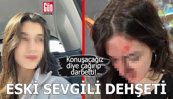 Erkek arkadaş dehşeti! Konuşacağız diye çağırıp darbetti