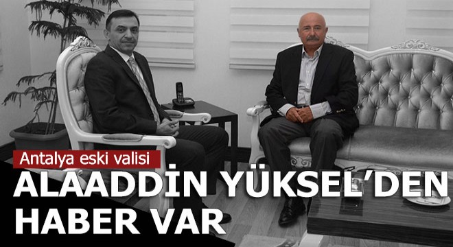 Eski Antalya Valisi Alaaddin Yüksel'den haber var