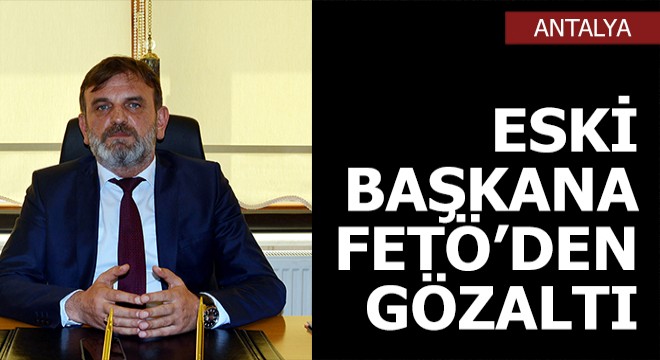 Eski belediye başkanı, FETÖ'den gözaltına alındı