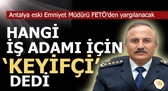 Eski emniyet müdürü; O iş adamı cemaatçi değil keyifçidir