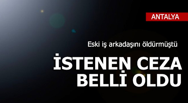 Eski iş arkadaşını öldürdü, istenen ceza belli oldu