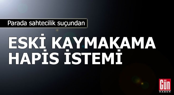 Eski kaymakama 'parada sahtecilik' suçundan hapis istemi