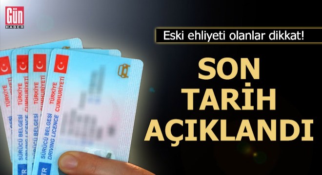 Eski ehliyeti olanlar dikkat! Son tarih açıklandı