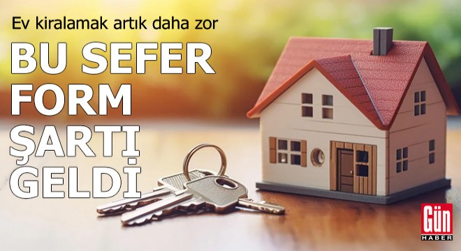 Ev kiralamak artık daha zor: Bu sefer form şartı geldi