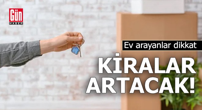 Ev arayanlar dikkat! Kiralar artacak
