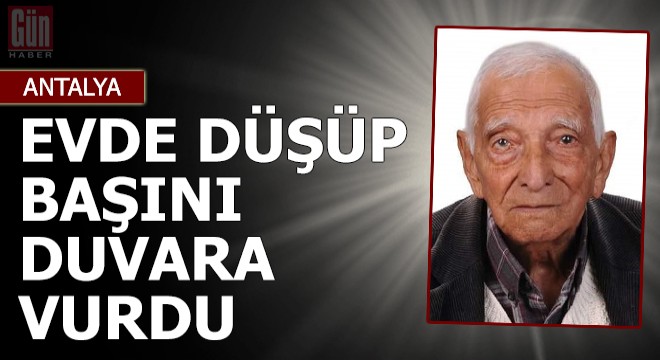 Evde düşüp başını duvara vuran yaşlı adam hayatını kaybetti