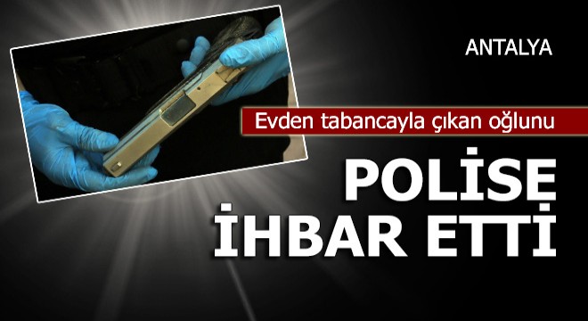 Evden tabancayla çıkan oğlunu polise ihbar etti