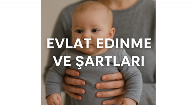 Evlat edinme ve şartları: Türkiye de yeniden gündemde