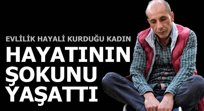 Evlilik hayali kurduğu kadın, hayatının şokunu yaşattı