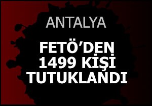 Antalya'da FETÖ'den toplam 1499 kişi tutuklandı
